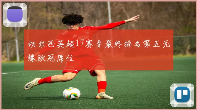 切尔西英超17赛季最终排名第五无缘欧冠席位