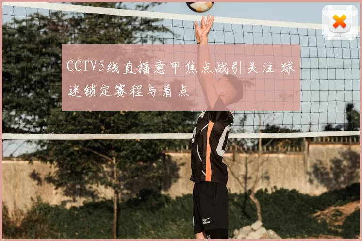 CCTV5线直播意甲焦点战引关注 球迷锁定赛程与看点