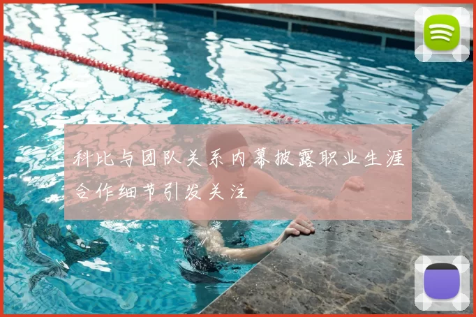 科比与团队关系内幕披露职业生涯合作细节引发关注