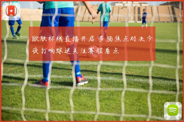 欧联杯线直播开启 多场焦点对决今夜打响球迷关注赛程看点