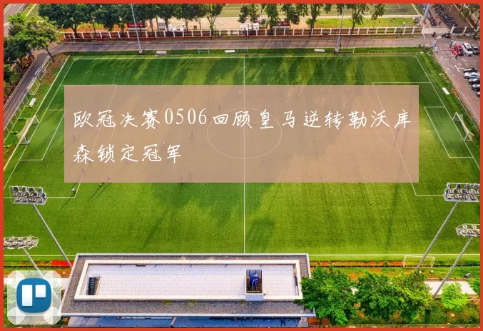 欧冠决赛0506回顾皇马逆转勒沃库森锁定冠军