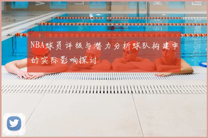 NBA球员评级与潜力分析球队构建中的实际影响探讨