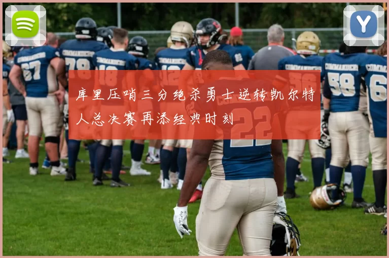 库里压哨三分绝杀勇士逆转凯尔特人总决赛再添经典时刻