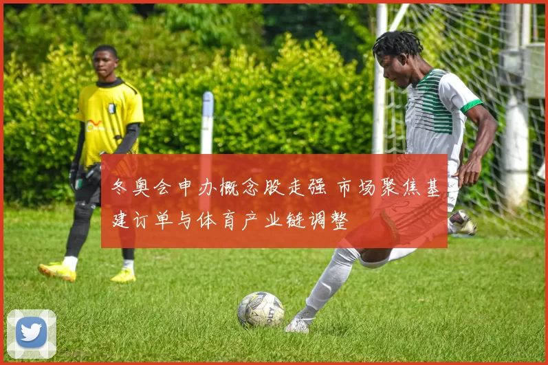 冬奥会申办概念股走强 市场聚焦基建订单与体育产业链调整