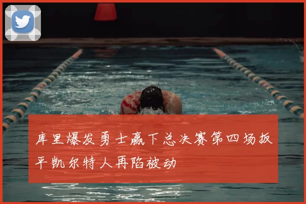 库里爆发勇士赢下总决赛第四场扳平凯尔特人再陷被动