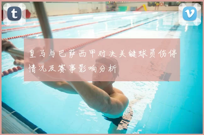 皇马与巴萨西甲对决关键球员伤停情况及赛事影响分析