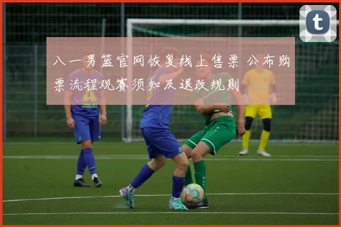 八一男篮官网恢复线上售票 公布购票流程观赛须知及退改规则