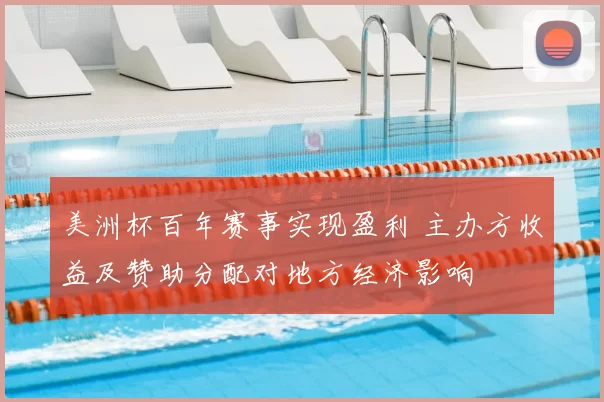 美洲杯百年赛事实现盈利 主办方收益及赞助分配对地方经济影响