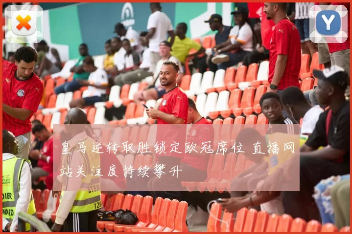 皇马逆转取胜锁定欧冠席位 直播网站关注度持续攀升