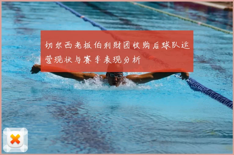 切尔西老板伯利财团收购后球队运营现状与赛季表现分析