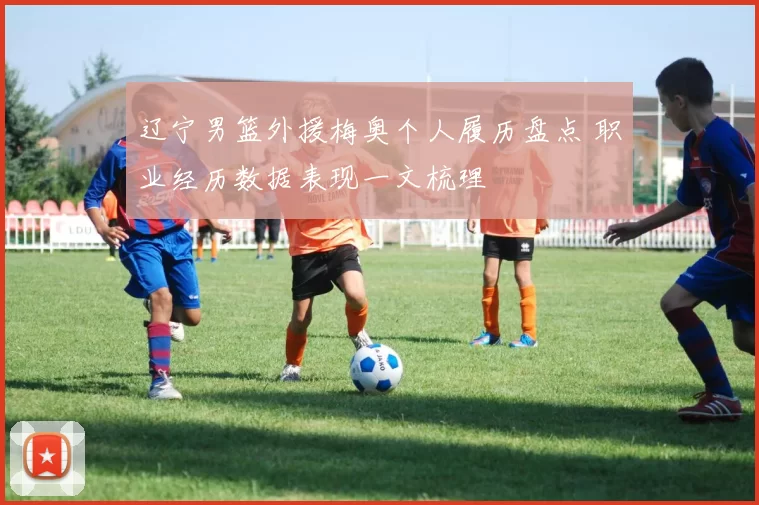 辽宁男篮外援梅奥个人履历盘点 职业经历数据表现一文梳理