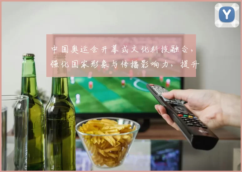 中国奥运会开幕式文化科技融合，强化国家形象与传播影响力，提升观众参与度