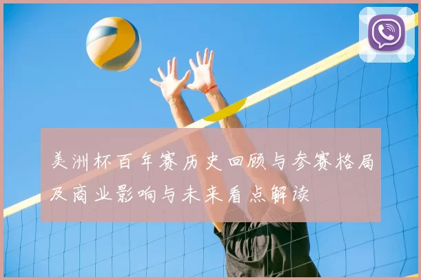 美洲杯百年赛历史回顾与参赛格局及商业影响与未来看点解读