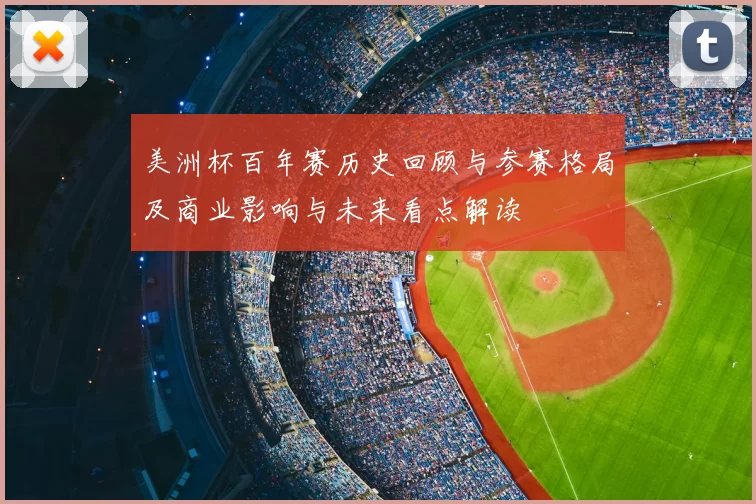 美洲杯百年赛历史回顾与参赛格局及商业影响与未来看点解读