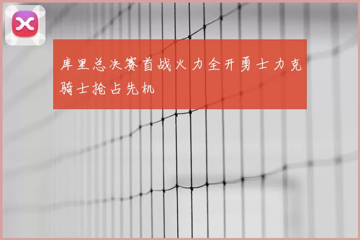 库里总决赛首战火力全开勇士力克骑士抢占先机