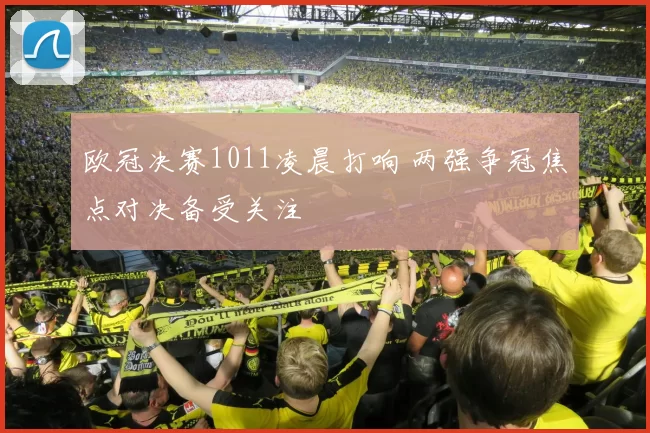 欧冠决赛1011凌晨打响 两强争冠焦点对决备受关注