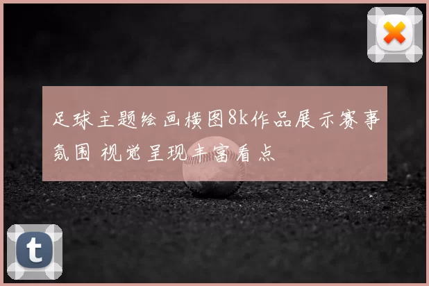 足球主题绘画横图8k作品展示赛事氛围 视觉呈现丰富看点