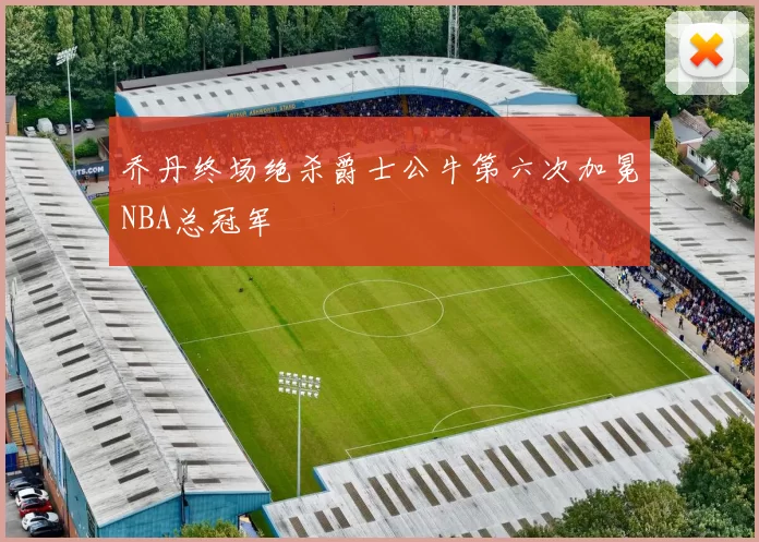 乔丹终场绝杀爵士公牛第六次加冕NBA总冠军