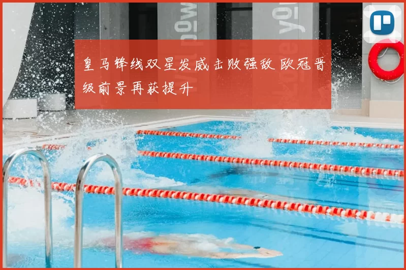 皇马锋线双星发威击败强敌 欧冠晋级前景再获提升