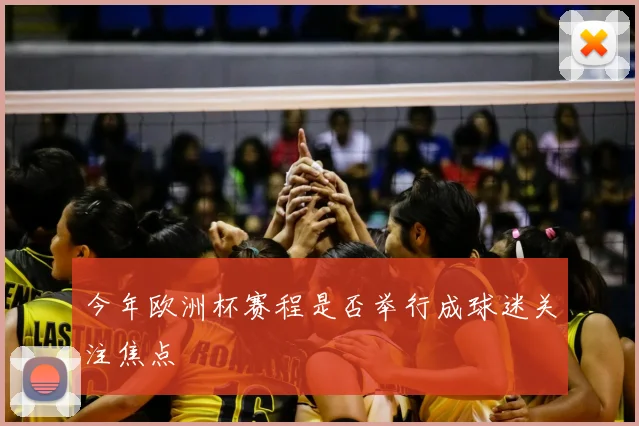 今年欧洲杯赛程是否举行成球迷关注焦点