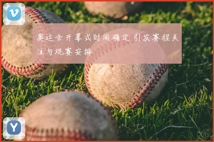 奥运会开幕式时间确定 引发赛程关注与观赛安排