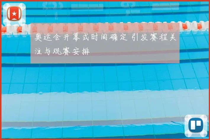 奥运会开幕式时间确定 引发赛程关注与观赛安排