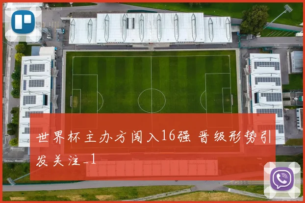 世界杯主办方闯入16强 晋级形势引发关注_1