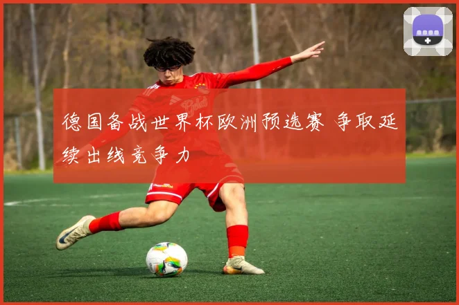 德国备战世界杯欧洲预选赛 争取延续出线竞争力