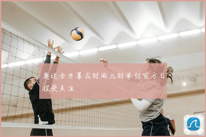 奥运会开幕式时间几时举行官方日程受关注