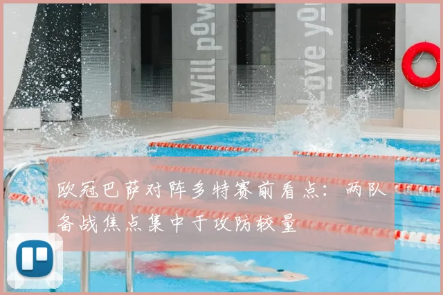 欧冠巴萨对阵多特赛前看点:两队备战焦点集中于攻防较量