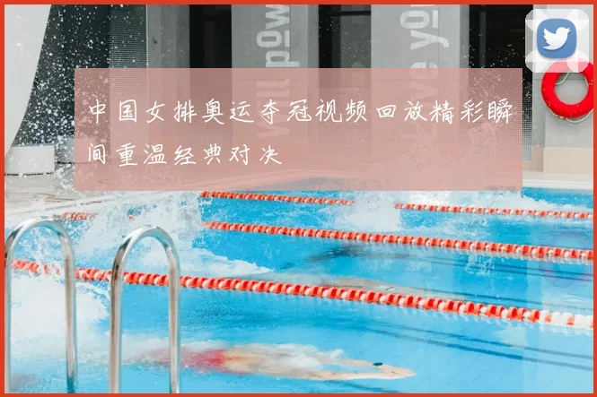 中国女排奥运夺冠视频回放精彩瞬间重温经典对决