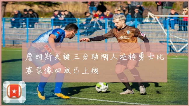 詹姆斯关键三分助湖人逆转勇士比赛录像回放已上线