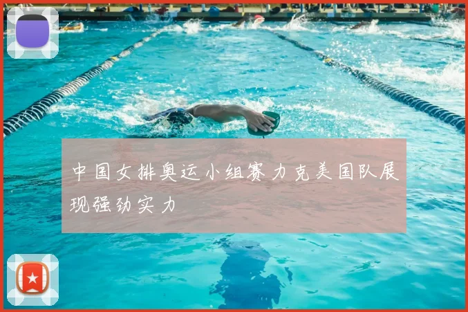 中国女排奥运小组赛力克美国队展现强劲实力