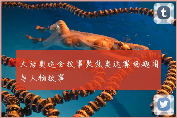 大话奥运会故事聚焦奥运赛场趣闻与人物故事